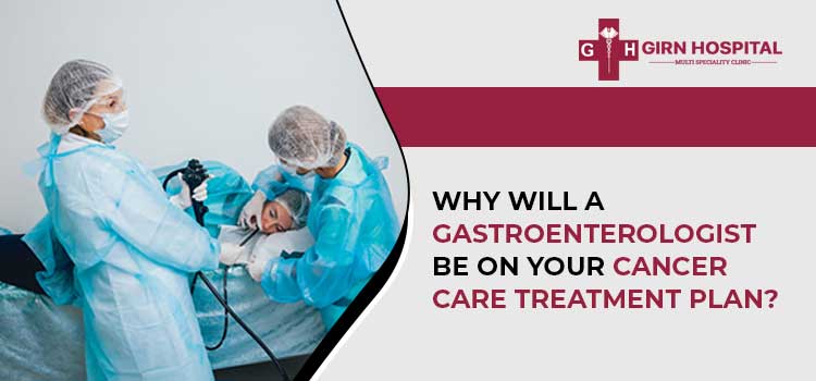 Why will a gastroenterologist be on your cancer care treatment plan?